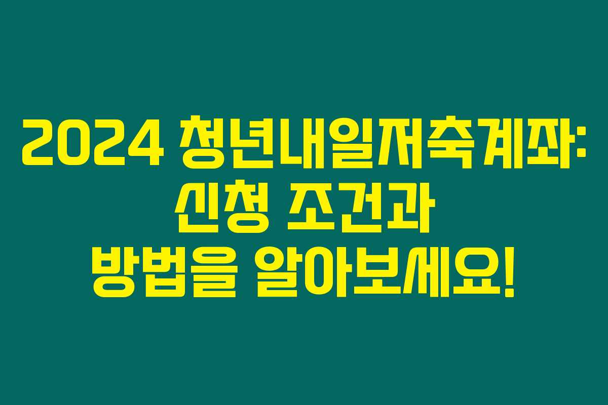 2024 청년내일저축계좌: 신청 조건과 방법을 알아보세요! 2024 청년내일저축계좌: 신청 조건과 방법을 알아보세요!