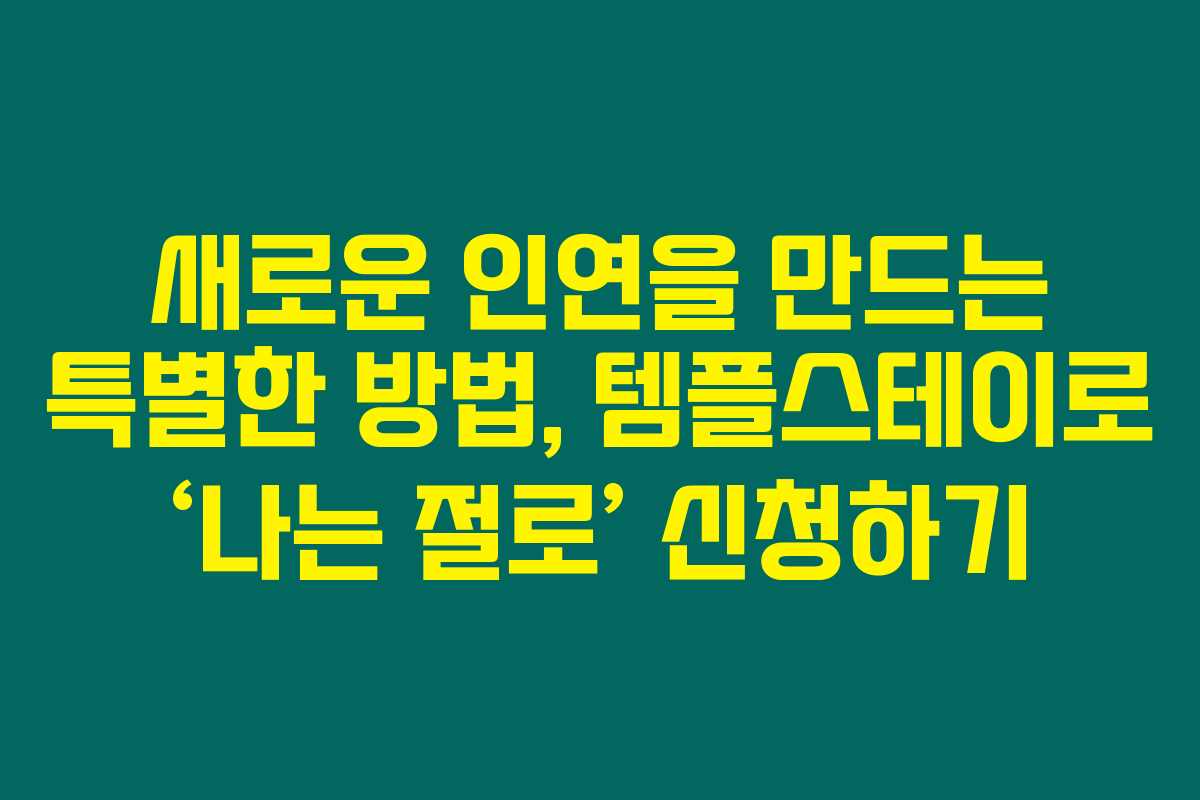 새로운 인연을 만드는 특별한 방법, 템플스테이로 ‘나는 절로’ 신청하기 새로운 인연을 만드는 특별한 방법, 템플스테이로 ‘나는 절로’ 신청하기