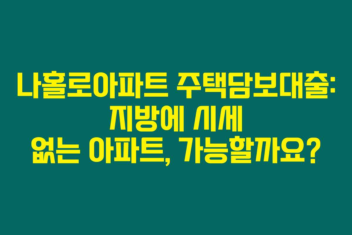 나홀로아파트 주택담보대출: 지방에 시세 없는 아파트, 가능할까요? 나홀로아파트 주택담보대출: 지방에 시세 없는 아파트, 가능할까요?