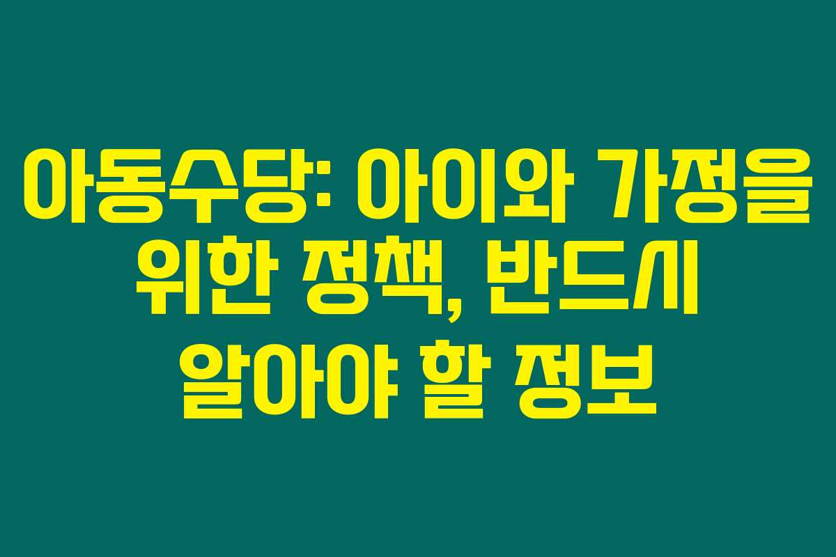 아동수당: 아이와 가정을 위한 정책, 반드시 알아야 할 정보 아동수당: 아이와 가정을 위한 정책, 반드시 알아야 할 정보