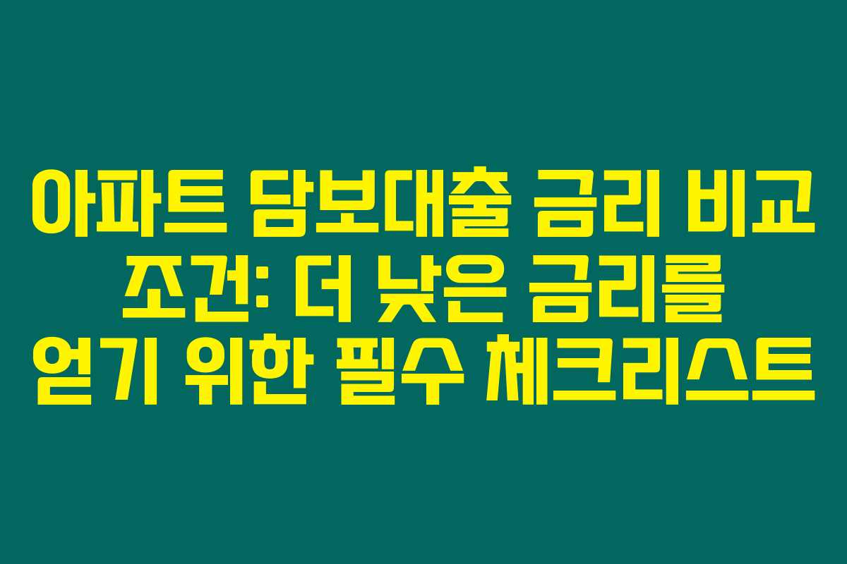 아파트 담보대출 금리 비교 조건: 더 낮은 금리를 얻기 위한 필수 체크리스트 아파트 담보대출 금리 비교 조건: 더 낮은 금리를 얻기 위한 필수 체크리스트