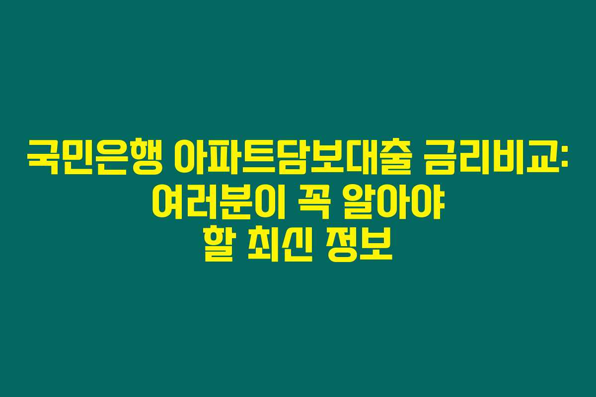 국민은행 아파트담보대출 금리비교: 여러분이 꼭 알아야 할 최신 정보 국민은행 아파트담보대출 금리비교: 여러분이 꼭 알아야 할 최신 정보