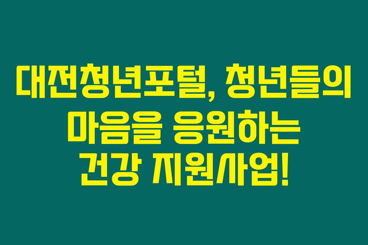 대전청년포털, 청년들의 마음을 응원하는 건강 지원사업! 대전청년포털, 청년들의 마음을 응원하는 건강 지원사업!