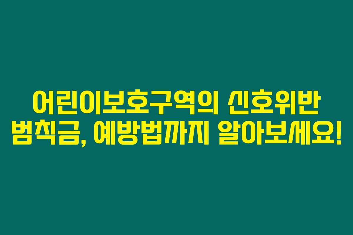어린이보호구역의 신호위반 범칙금, 예방법까지 알아보세요! 어린이보호구역의 신호위반 범칙금, 예방법까지 알아보세요!