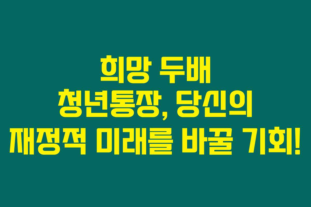 희망 두배 청년통장, 당신의 재정적 미래를 바꿀 기회! 희망 두배 청년통장, 당신의 재정적 미래를 바꿀 기회!