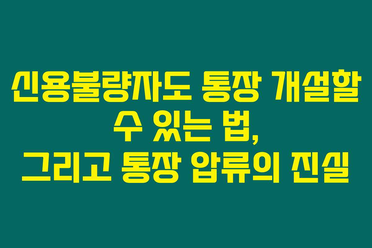 신용불량자도 통장 개설할 수 있는 법, 그리고 통장 압류의 진실 신용불량자도 통장 개설할 수 있는 법, 그리고 통장 압류의 진실