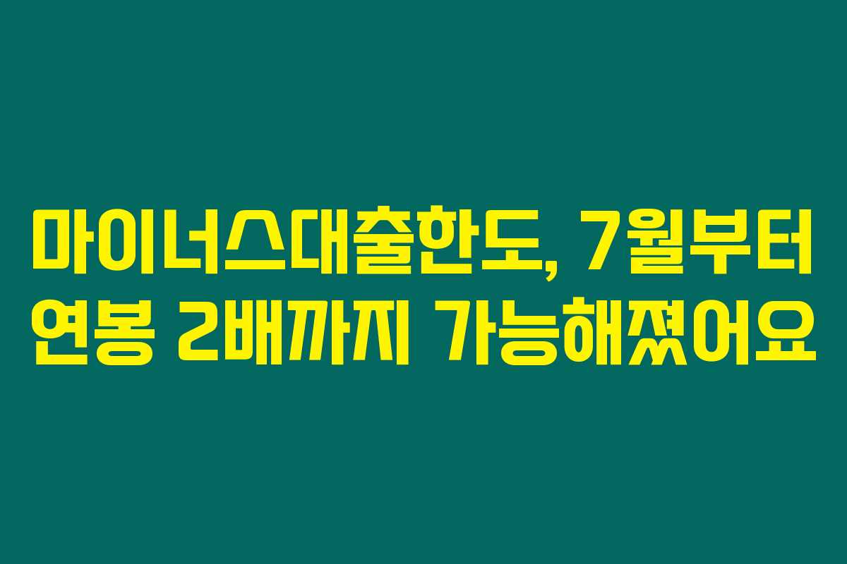 마이너스대출한도, 7월부터 연봉 2배까지 가능해졌어요 마이너스대출한도, 7월부터 연봉 2배까지 가능해졌어요