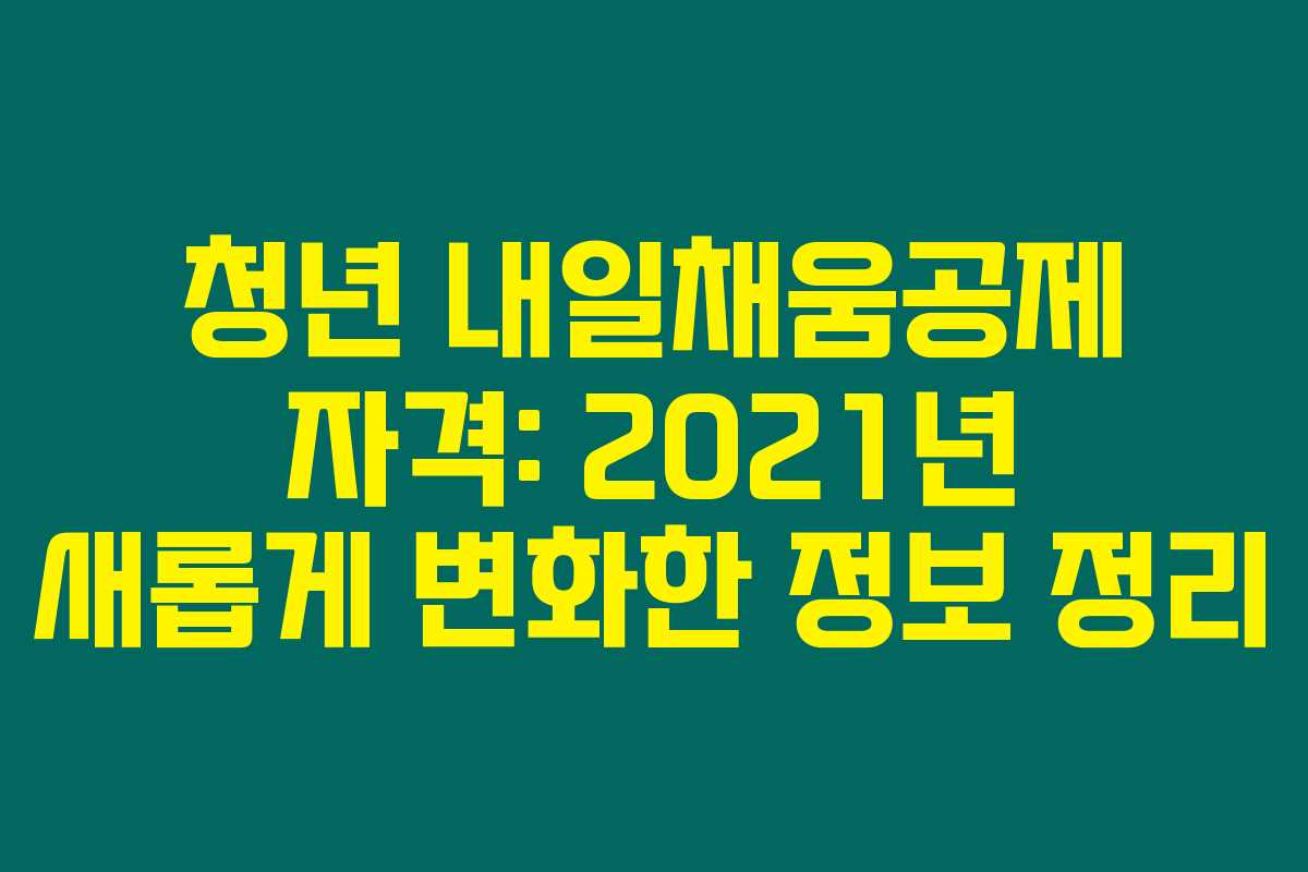 청년 내일채움공제 자격: 2021년 새롭게 변화한 정보 정리 청년 내일채움공제 자격: 2021년 새롭게 변화한 정보 정리