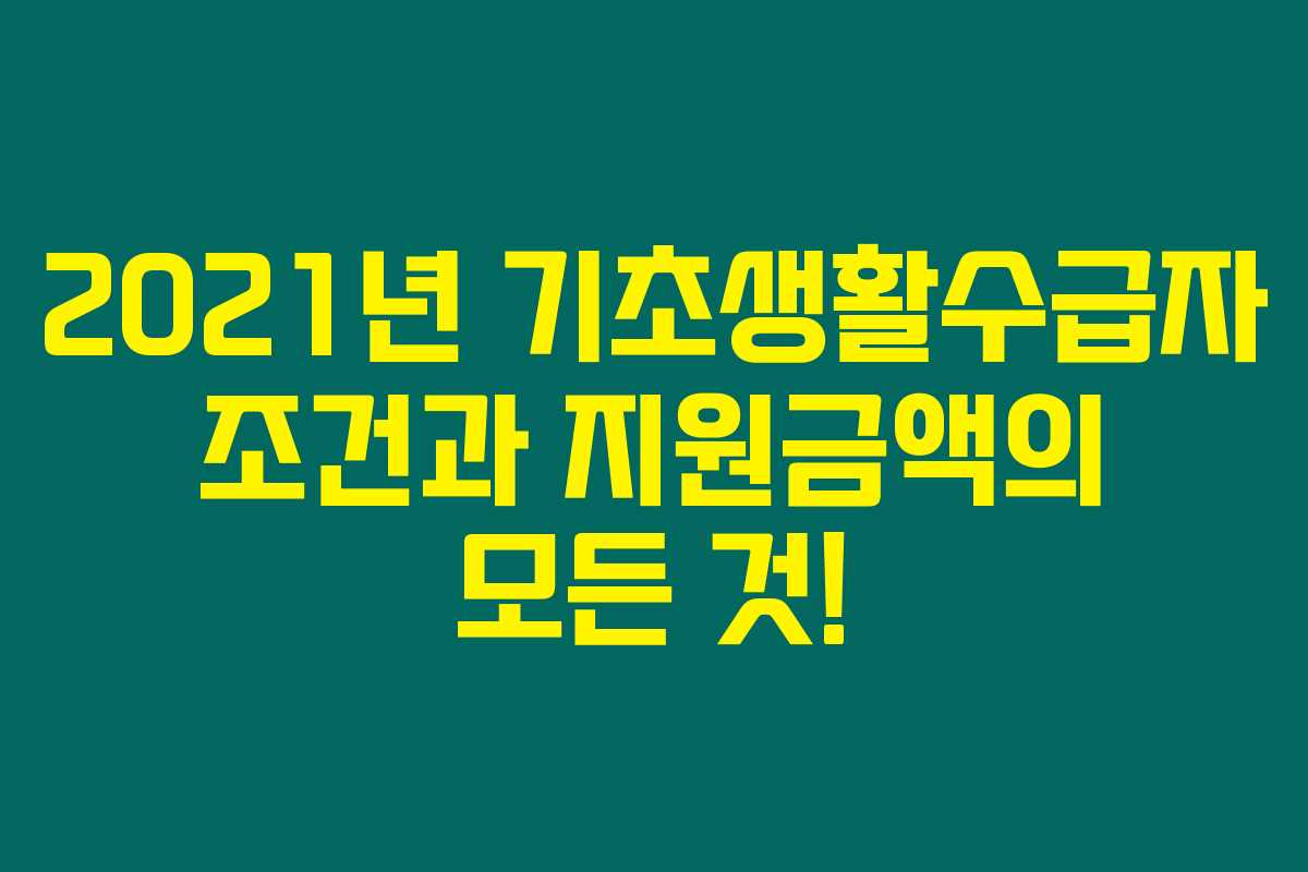 2021년 기초생활수급자 조건과 지원금액의 모든 것! 2021년 기초생활수급자 조건과 지원금액의 모든 것!