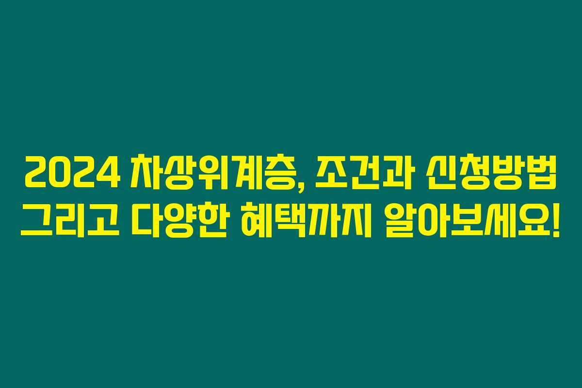 2024 차상위계층, 조건과 신청방법 그리고 다양한 혜택까지 알아보세요! 2024 차상위계층, 조건과 신청방법 그리고 다양한 혜택까지 알아보세요!