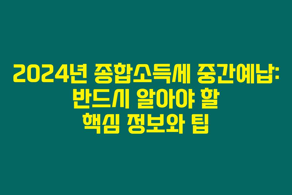 2024년 종합소득세 중간예납: 반드시 알아야 할 핵심 정보와 팁 2024년 종합소득세 중간예납: 반드시 알아야 할 핵심 정보와 팁