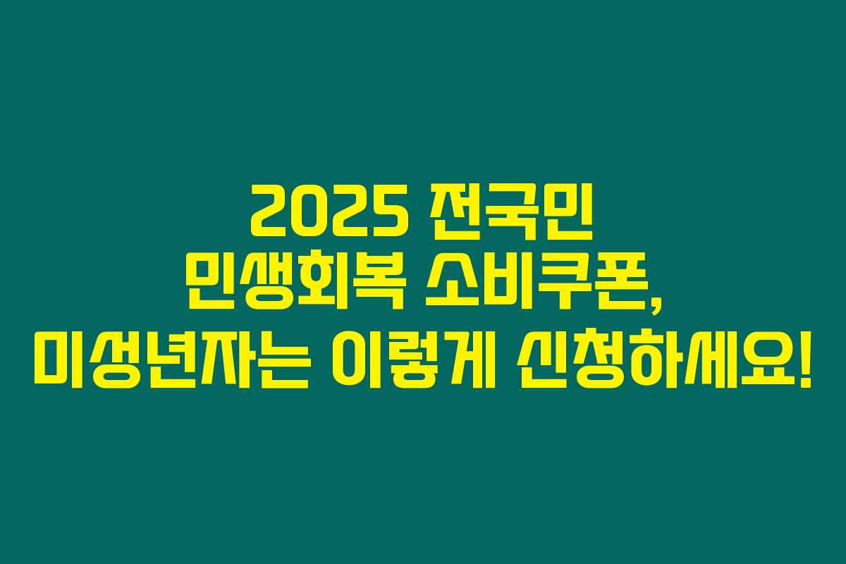 2025 전국민 민생회복 소비쿠폰, 미성년자는 이렇게 신청하세요! 2025 전국민 민생회복 소비쿠폰, 미성년자는 이렇게 신청하세요!