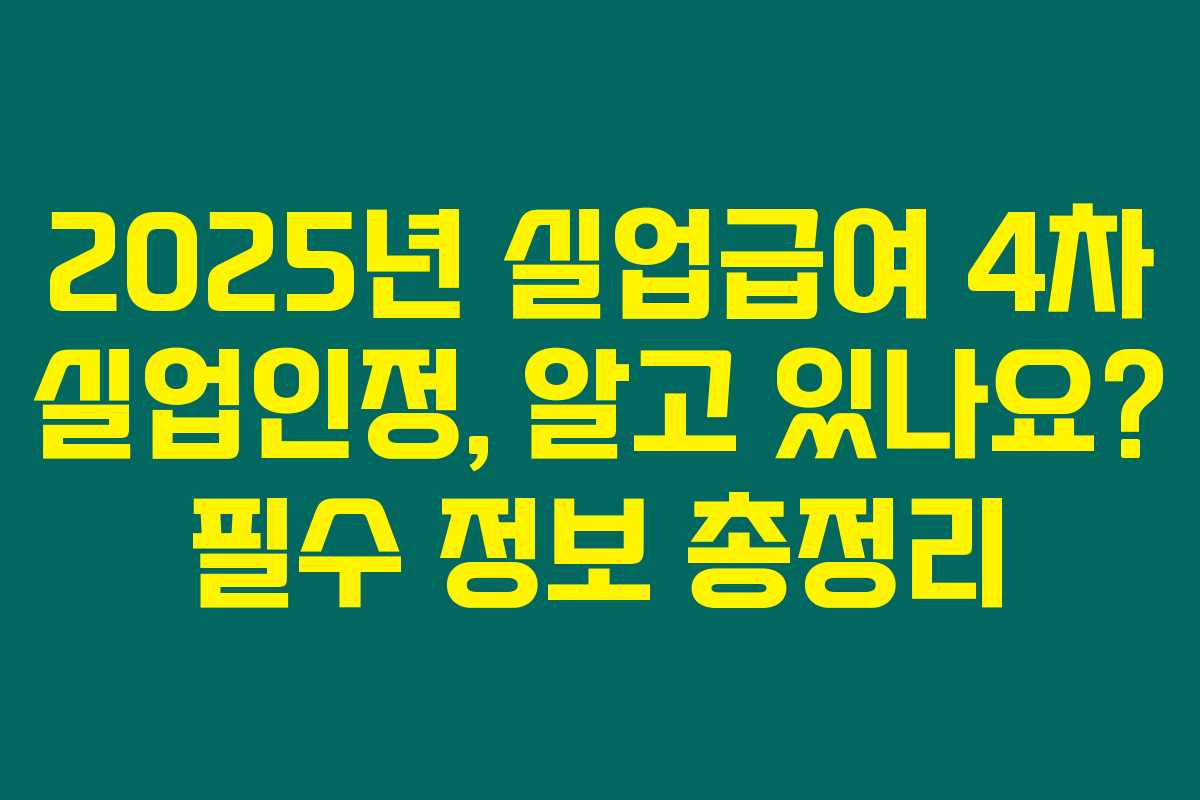 2025년 실업급여 4차 실업인정, 알고 있나요? 필수 정보 총정리 2025년 실업급여 4차 실업인정, 알고 있나요? 필수 정보 총정리