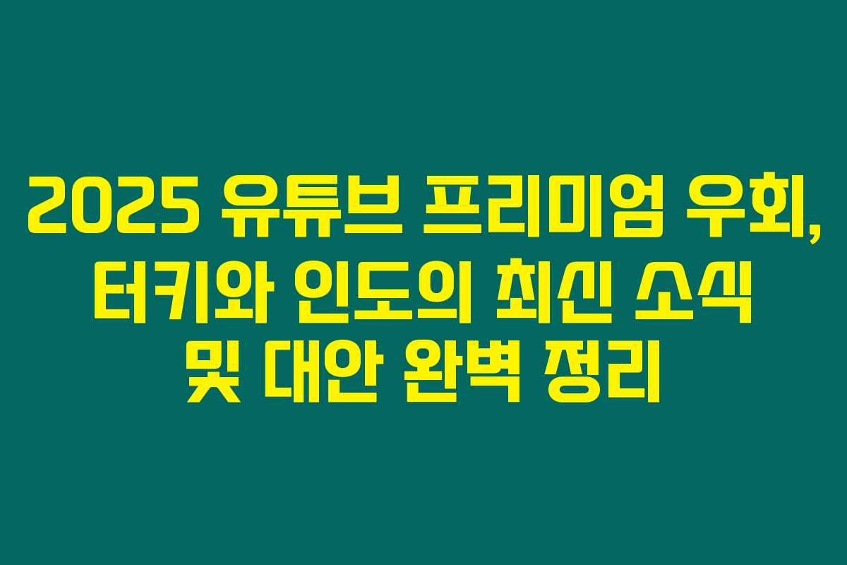 2025 유튜브 프리미엄 우회, 터키와 인도의 최신 소식 및 대안 완벽 정리 2025 유튜브 프리미엄 우회, 터키와 인도의 최신 소식 및 대안 완벽 정리