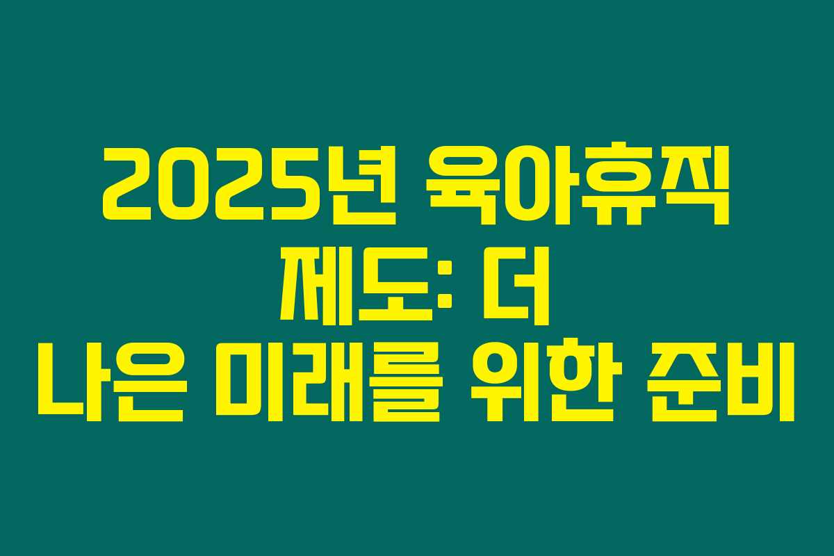 2025년 육아휴직 제도: 더 나은 미래를 위한 준비 2025년 육아휴직 제도: 더 나은 미래를 위한 준비