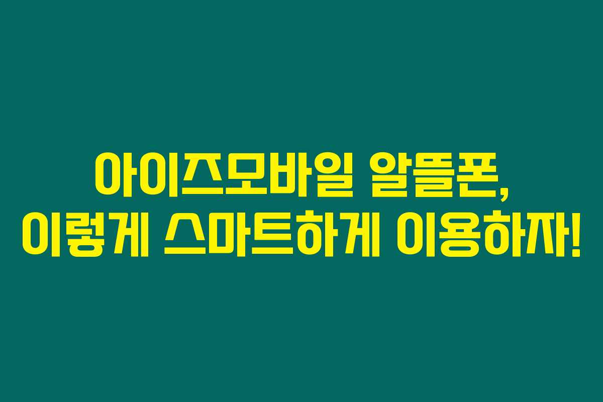 아이즈모바일 알뜰폰, 이렇게 스마트하게 이용하자!