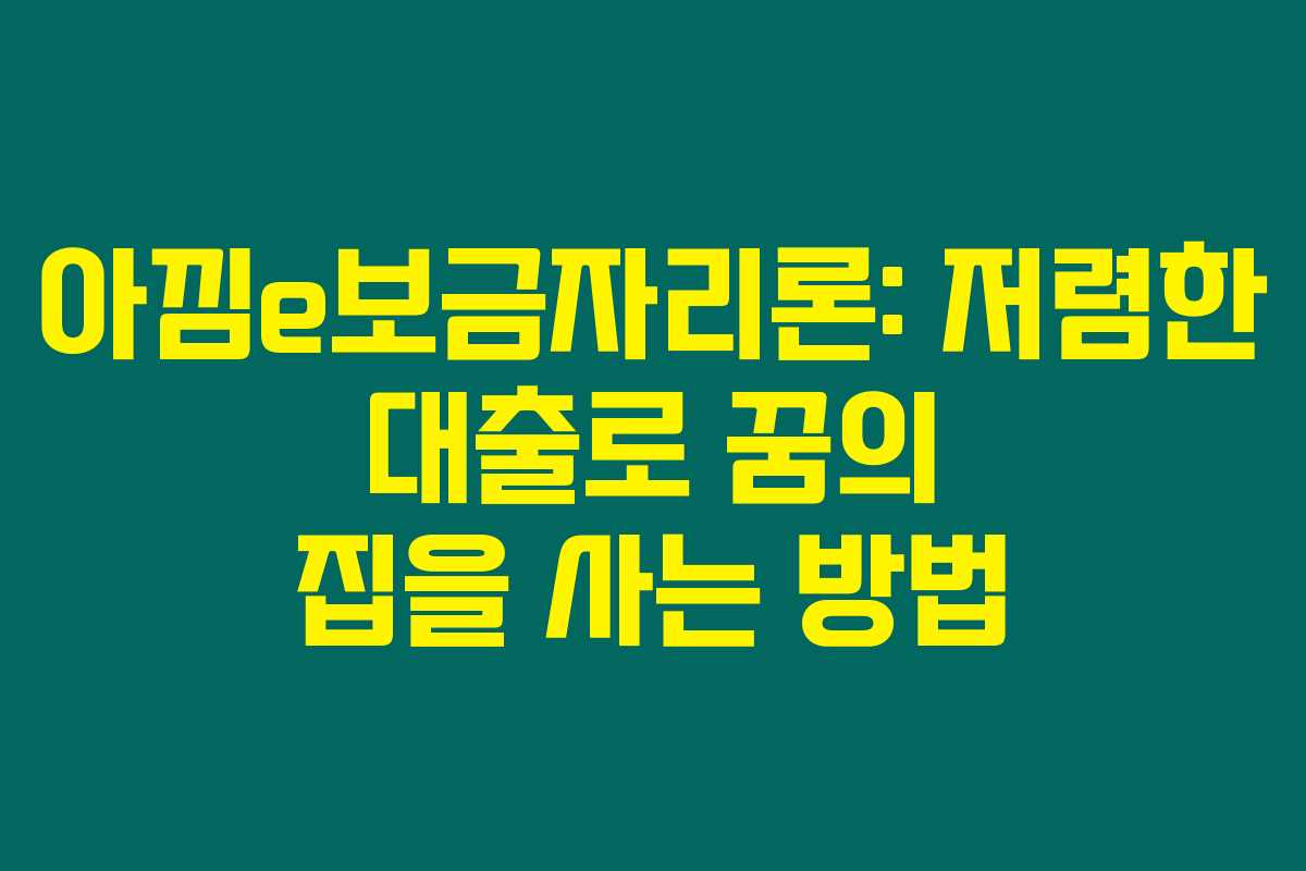 아낌e보금자리론: 저렴한 대출로 꿈의 집을 사는 방법 아낌e보금자리론: 저렴한 대출로 꿈의 집을 사는 방법