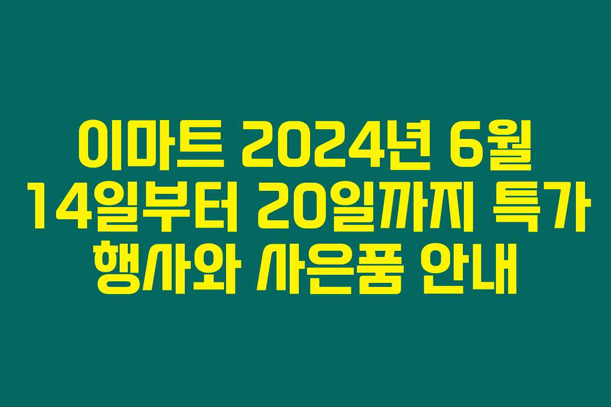 이마트 2024년 6월 14일부터 20일까지 특가 행사와 사은품 안내 이마트 2024년 6월 14일부터 20일까지 특가 행사와 사은품 안내