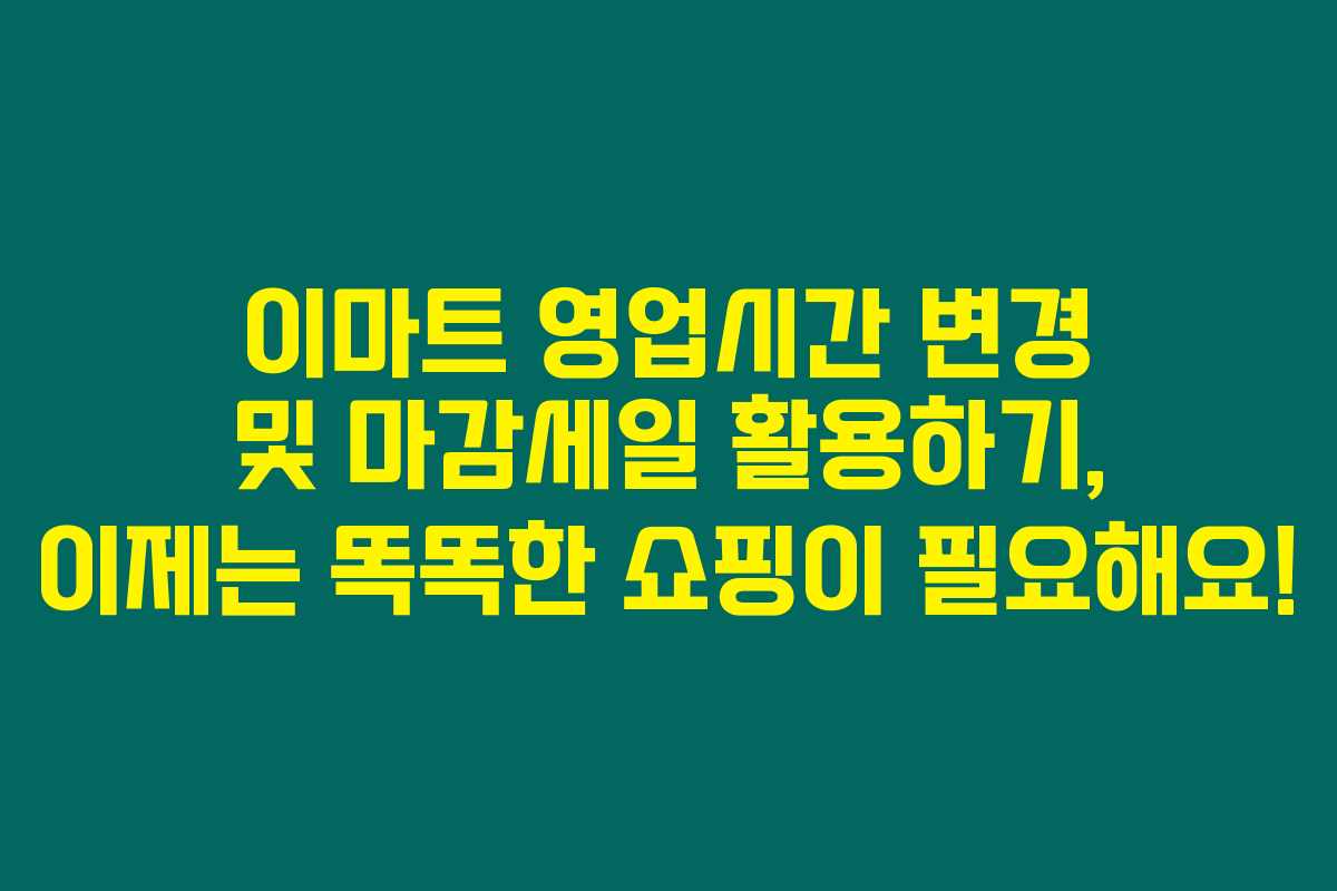 이마트 영업시간 변경 및 마감세일 활용하기, 이제는 똑똑한 쇼핑이 필요해요! 이마트 영업시간 변경 및 마감세일 활용하기, 이제는 똑똑한 쇼핑이 필요해요!