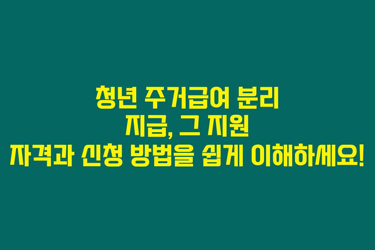 청년 주거급여 분리 지급, 그 지원 자격과 신청 방법을 쉽게 이해하세요! 청년 주거급여 분리 지급, 그 지원 자격과 신청 방법을 쉽게 이해하세요!