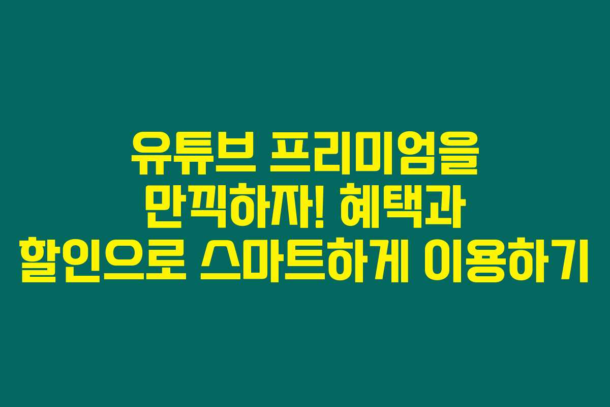 유튜브 프리미엄을 만끽하자! 혜택과 할인으로 스마트하게 이용하기