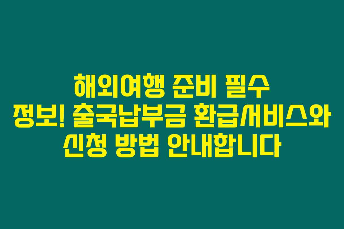 해외여행 준비 필수 정보! 출국납부금 환급서비스와 신청 방법 안내합니다 해외여행 준비 필수 정보! 출국납부금 환급서비스와 신청 방법 안내합니다