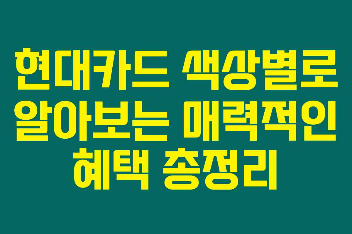 현대카드 색상별로 알아보는 매력적인 혜택 총정리 현대카드 색상별로 알아보는 매력적인 혜택 총정리