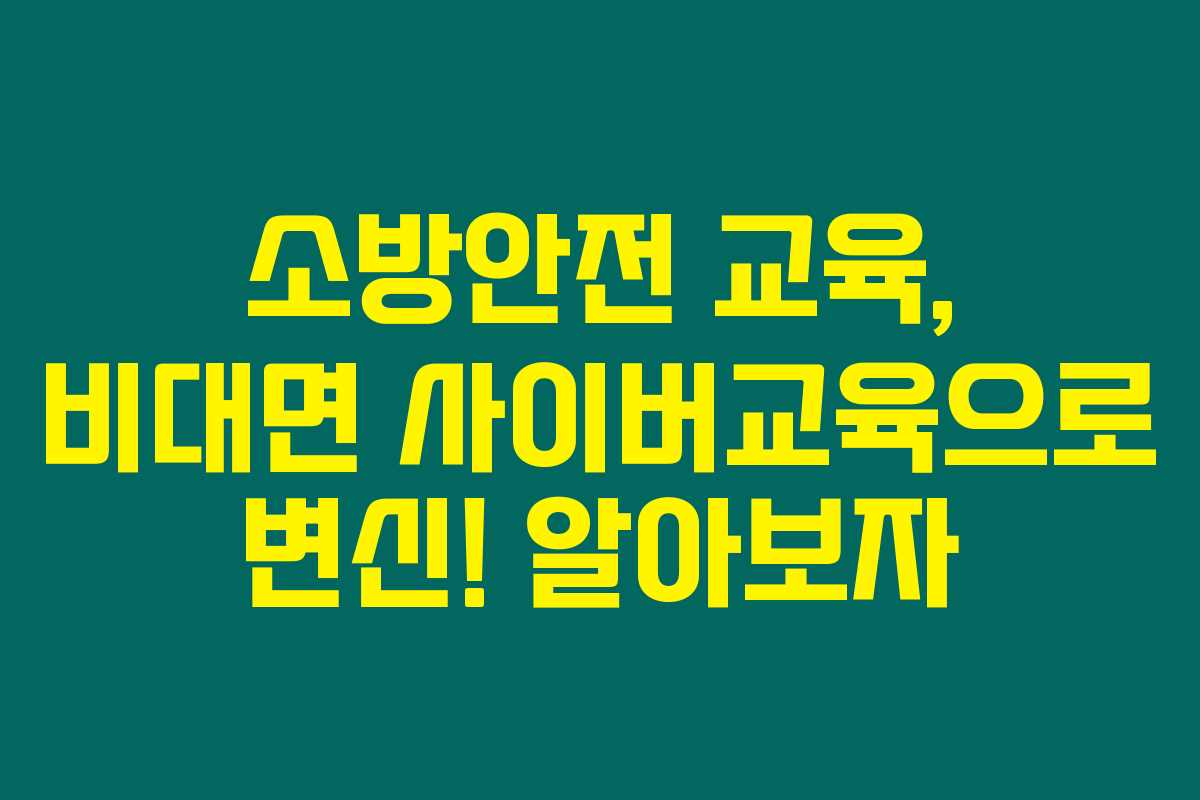 소방안전 교육, 비대면 사이버교육으로 변신! 알아보자