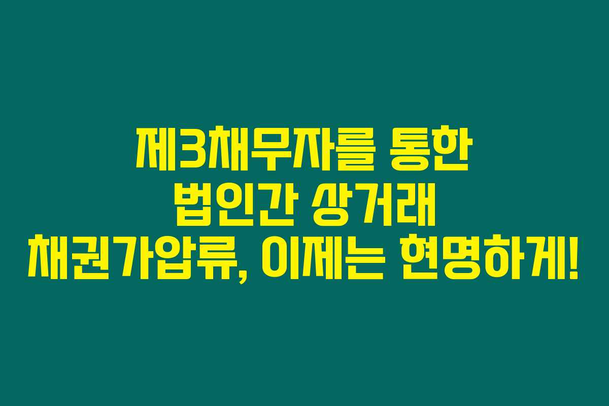 제3채무자를 통한 법인간 상거래 채권가압류, 이제는 현명하게! 제3채무자를 통한 법인간 상거래 채권가압류, 이제는 현명하게!