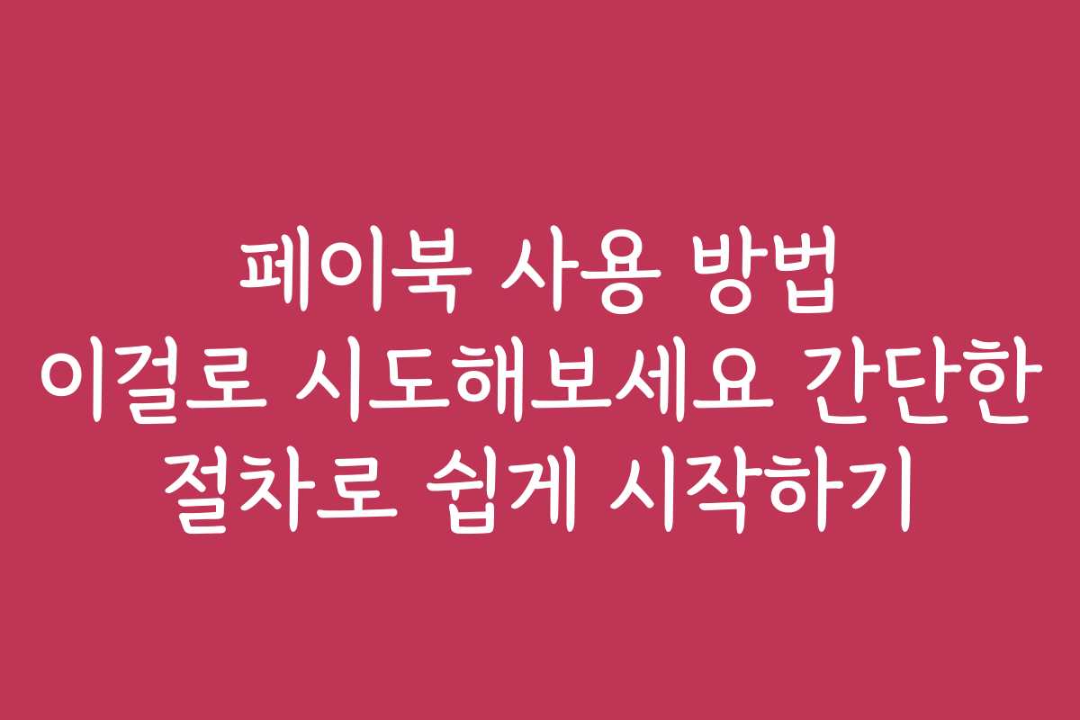 페이북 사용 방법 이걸로 시도해보세요 간단한 절차로 쉽게 시작하기 페이북 사용 방법 이걸로 시도해보세요 간단한 절차로 쉽게 시작하기