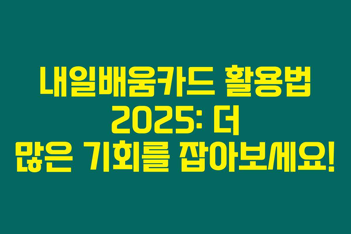 내일배움카드 활용법 2025: 더 많은 기회를 잡아보세요! 내일배움카드 활용법 2025: 더 많은 기회를 잡아보세요!