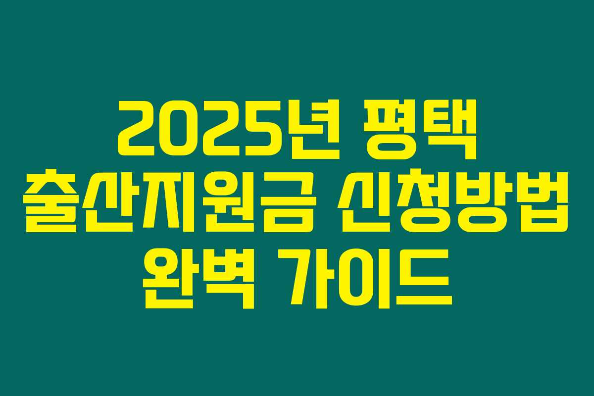 2025년 평택 출산지원금 신청방법 완벽 가이드 2025년 평택 출산지원금 신청방법 완벽 가이드