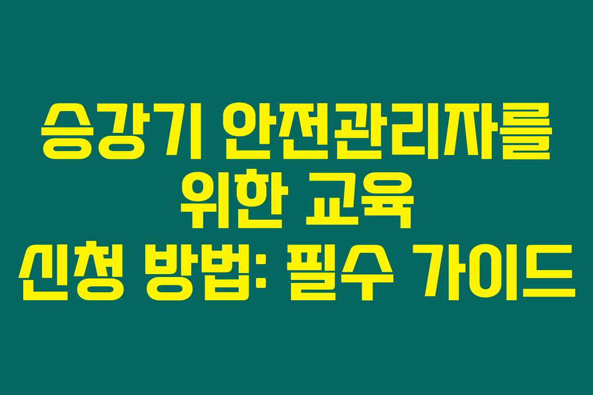 승강기 안전관리자를 위한 교육 신청 방법: 필수 가이드