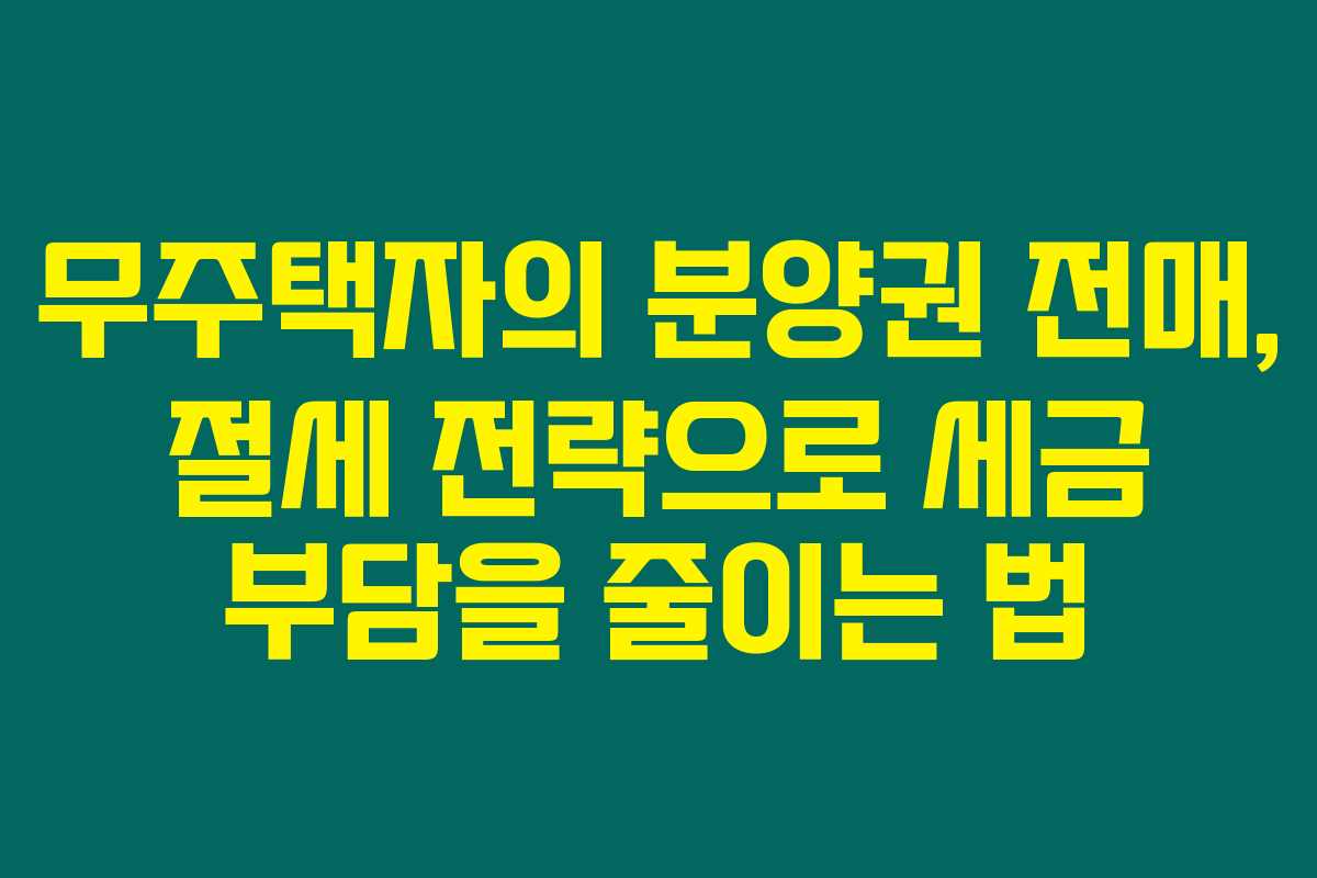 무주택자의 분양권 전매, 절세 전략으로 세금 부담을 줄이는 법 무주택자의 분양권 전매, 절세 전략으로 세금 부담을 줄이는 법