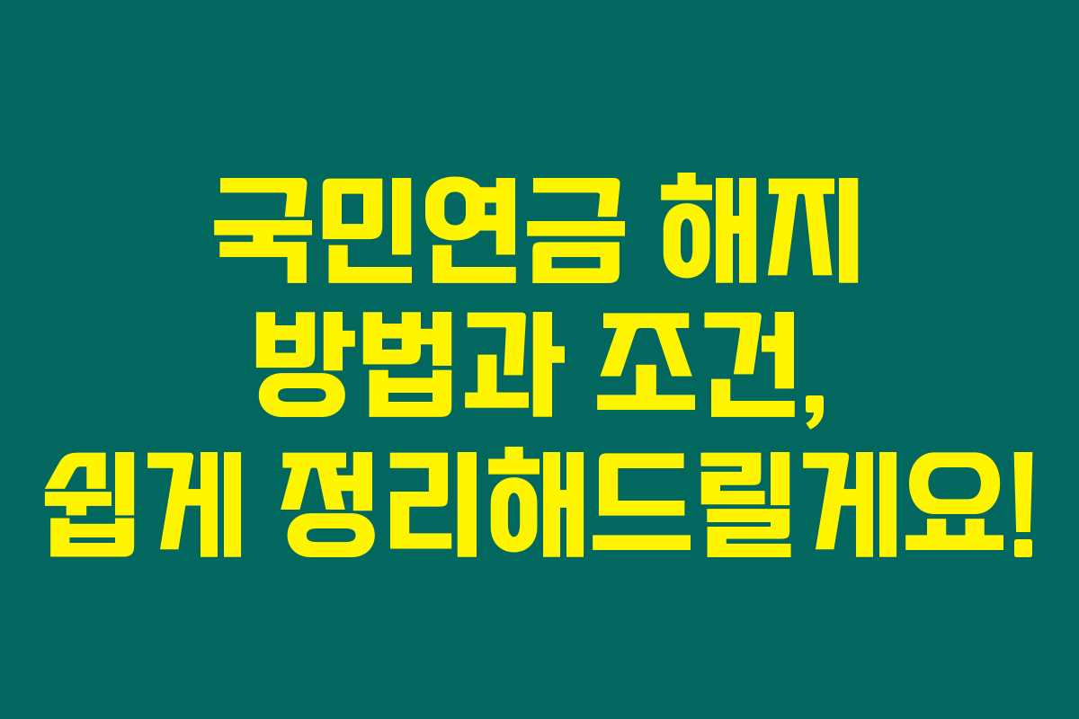 국민연금 해지 방법과 조건, 쉽게 정리해드릴게요! 국민연금 해지 방법과 조건, 쉽게 정리해드릴게요!