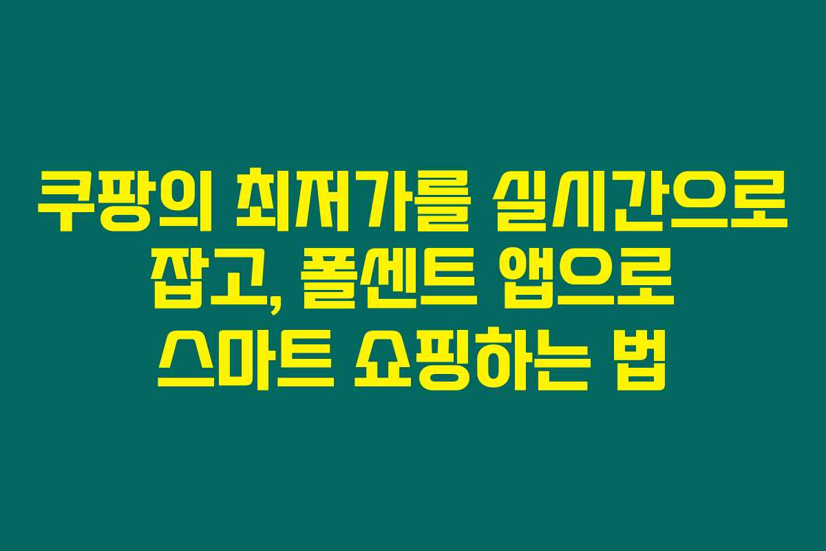 쿠팡의 최저가를 실시간으로 잡고, 폴센트 앱으로 스마트 쇼핑하는 법 쿠팡의 최저가를 실시간으로 잡고, 폴센트 앱으로 스마트 쇼핑하는 법