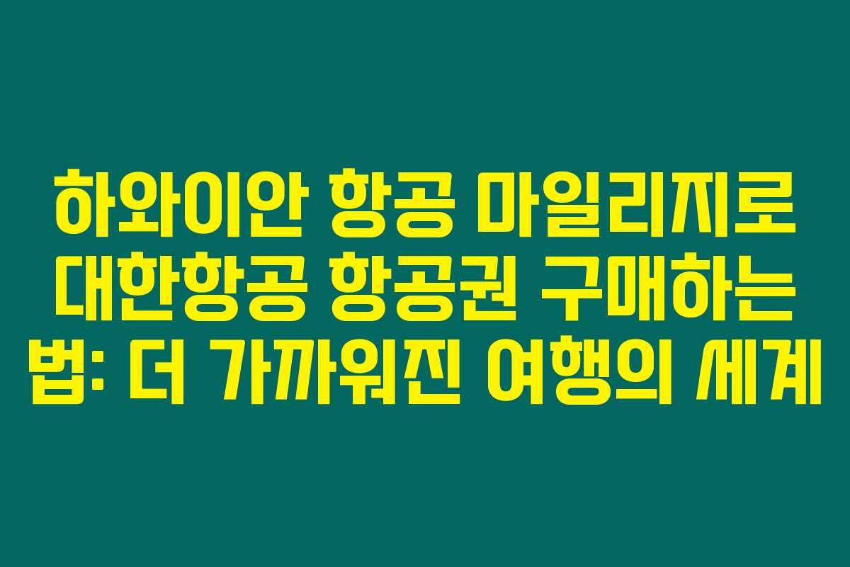 하와이안 항공 마일리지로 대한항공 항공권 구매하는 법: 더 가까워진 여행의 세계 하와이안 항공 마일리지로 대한항공 항공권 구매하는 법: 더 가까워진 여행의 세계