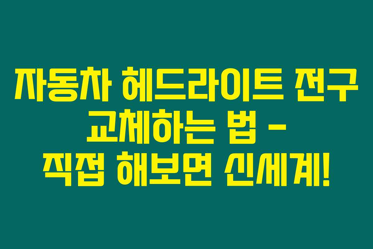 자동차 헤드라이트 전구 교체하는 법 – 직접 해보면 신세계! 자동차 헤드라이트 전구 교체하는 법 – 직접 해보면 신세계!