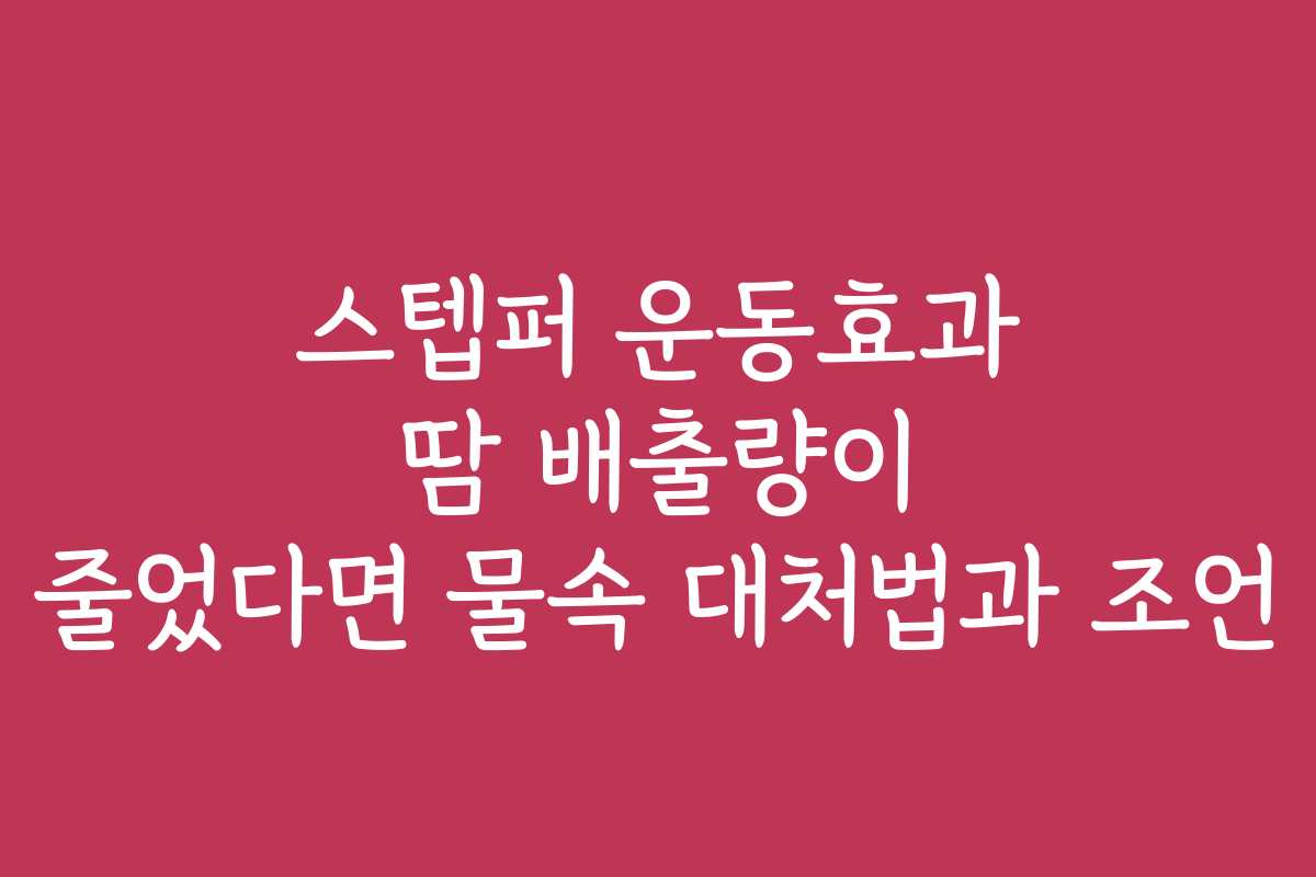 스텝퍼 운동효과 땀 배출량이 줄었다면 물속 대처법과 조언 스텝퍼 운동효과 땀 배출량이 줄었다면 물속 대처법과 조언