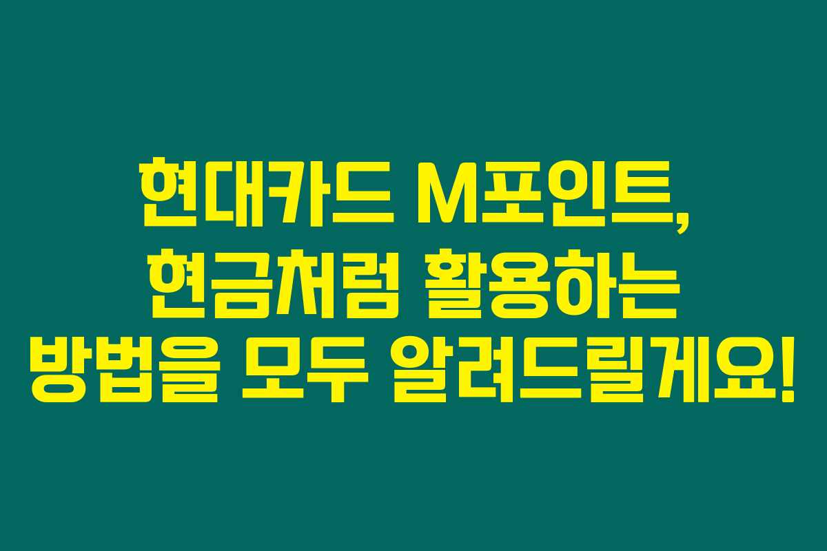 현대카드 M포인트, 현금처럼 활용하는 방법을 모두 알려드릴게요! 현대카드 M포인트, 현금처럼 활용하는 방법을 모두 알려드릴게요!