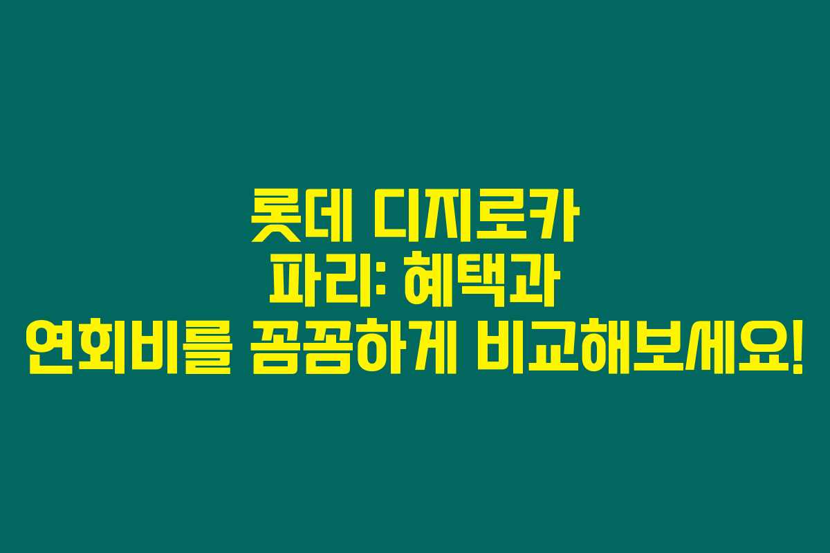 롯데 디지로카 파리: 혜택과 연회비를 꼼꼼하게 비교해보세요!