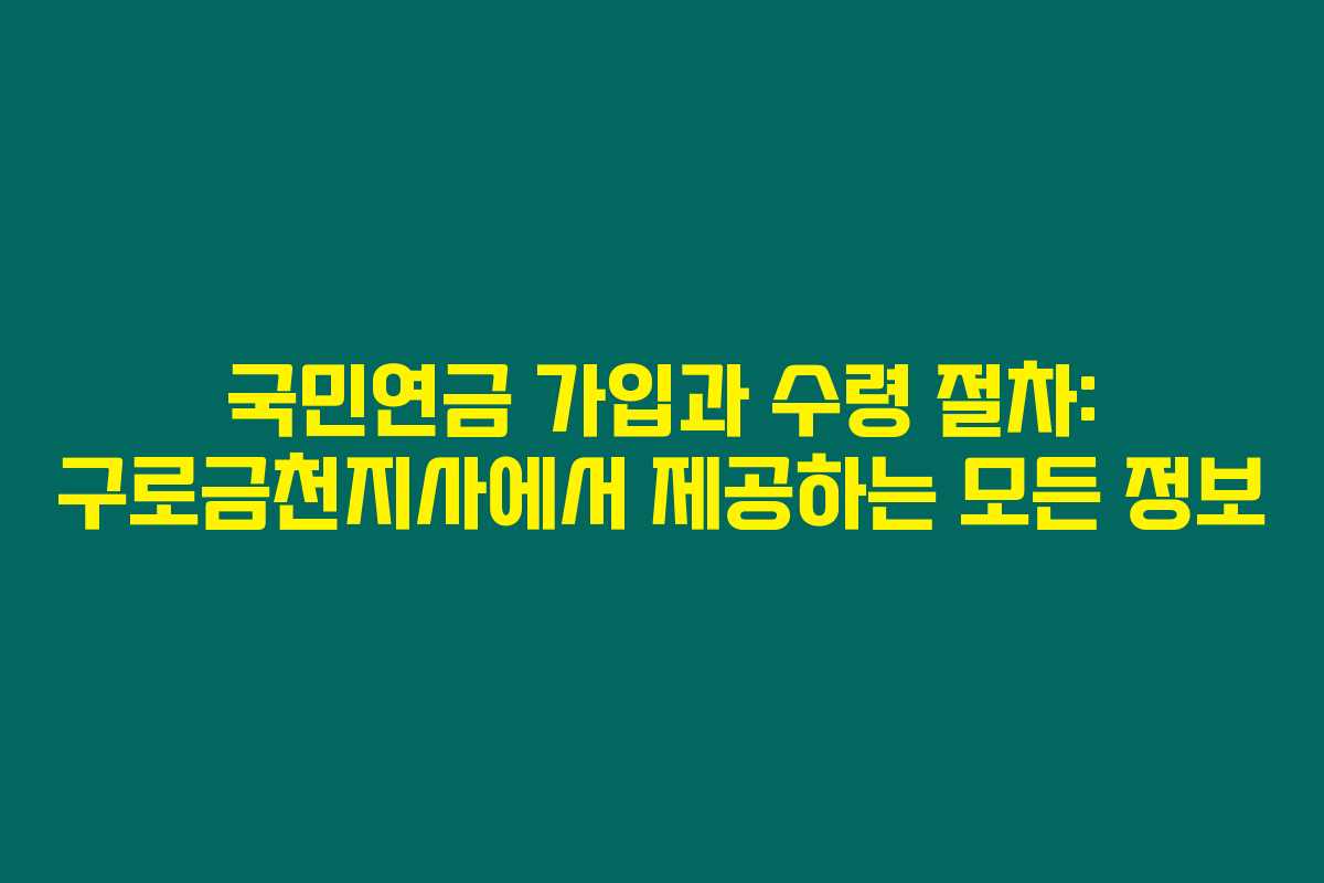 국민연금 가입과 수령 절차: 구로금천지사에서 제공하는 모든 정보 국민연금 가입과 수령 절차: 구로금천지사에서 제공하는 모든 정보