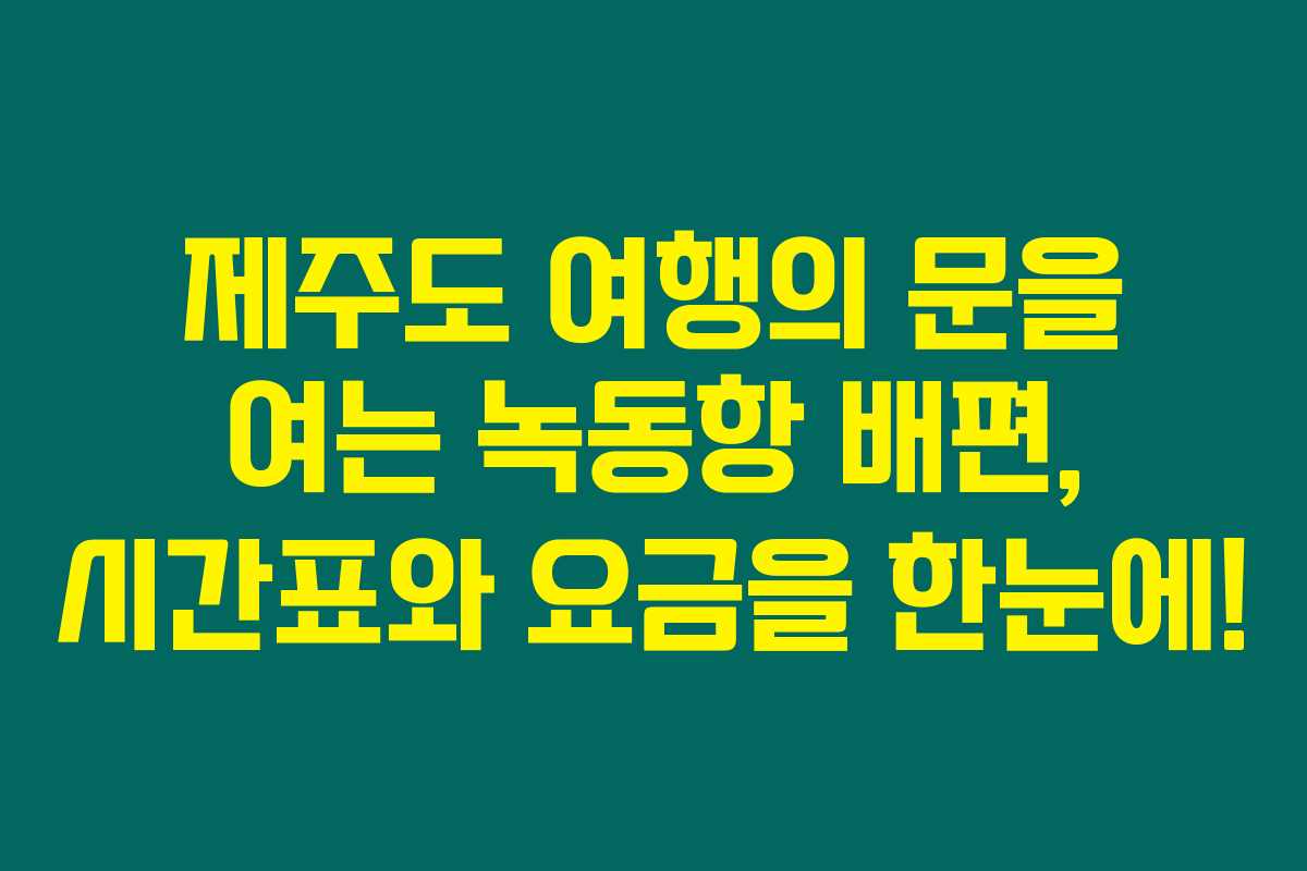 제주도 여행의 문을 여는 녹동항 배편, 시간표와 요금을 한눈에! 제주도 여행의 문을 여는 녹동항 배편, 시간표와 요금을 한눈에!