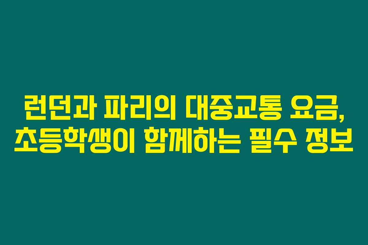 런던과 파리의 대중교통 요금, 초등학생이 함께하는 필수 정보 런던과 파리의 대중교통 요금, 초등학생이 함께하는 필수 정보