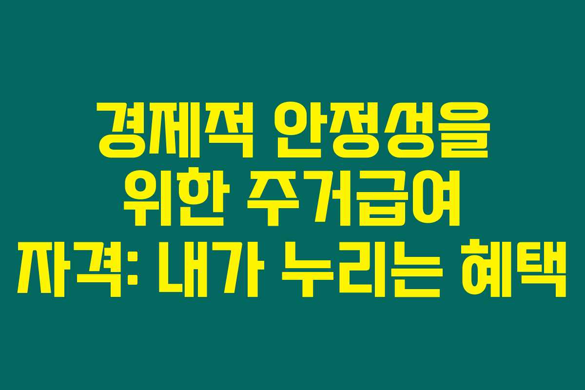 경제적 안정성을 위한 주거급여 자격: 내가 누리는 혜택 경제적 안정성을 위한 주거급여 자격: 내가 누리는 혜택