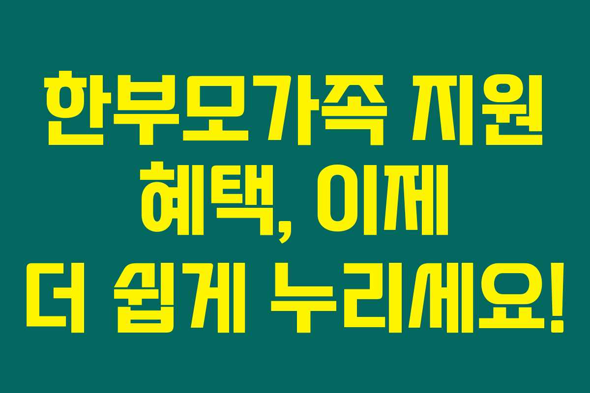 한부모가족 지원 혜택, 이제 더 쉽게 누리세요!