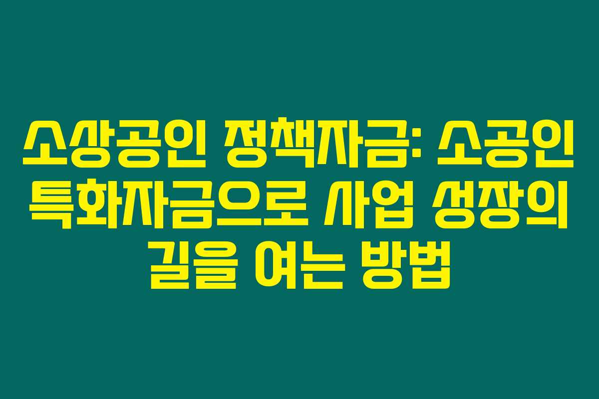 소상공인 정책자금: 소공인 특화자금으로 사업 성장의 길을 여는 방법 소상공인 정책자금: 소공인 특화자금으로 사업 성장의 길을 여는 방법