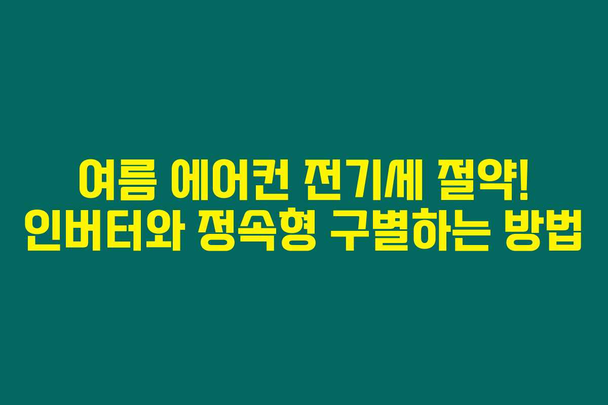 여름 에어컨 전기세 절약! 인버터와 정속형 구별하는 방법 여름 에어컨 전기세 절약! 인버터와 정속형 구별하는 방법