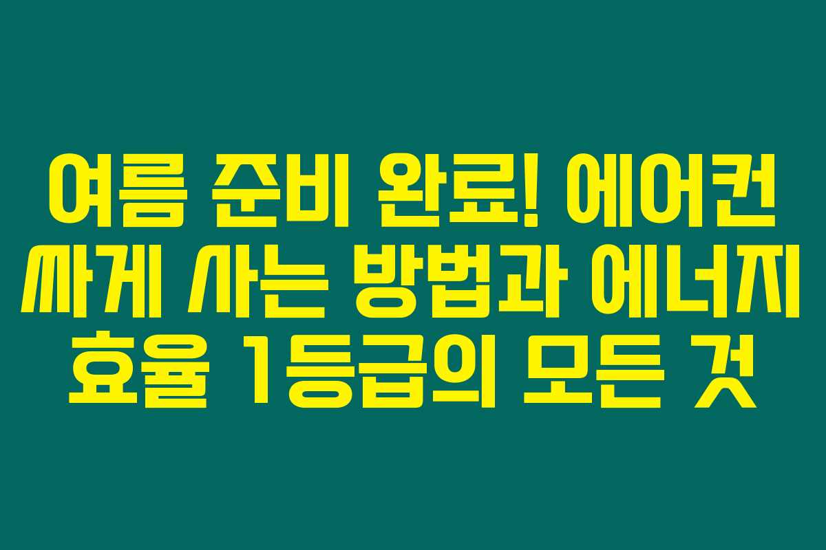 여름 준비 완료! 에어컨 싸게 사는 방법과 에너지 효율 1등급의 모든 것 여름 준비 완료! 에어컨 싸게 사는 방법과 에너지 효율 1등급의 모든 것