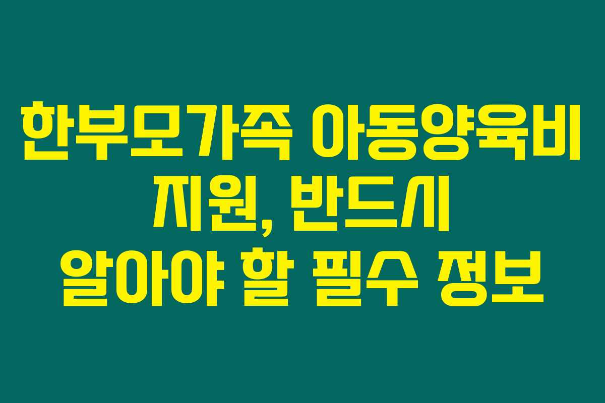 한부모가족 아동양육비 지원, 반드시 알아야 할 필수 정보 한부모가족 아동양육비 지원, 반드시 알아야 할 필수 정보